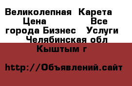 Великолепная  Карета   › Цена ­ 300 000 - Все города Бизнес » Услуги   . Челябинская обл.,Кыштым г.